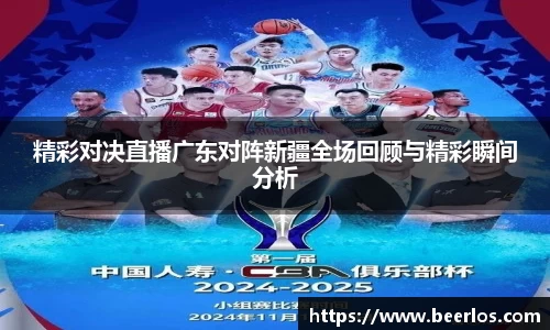 精彩对决直播广东对阵新疆全场回顾与精彩瞬间分析