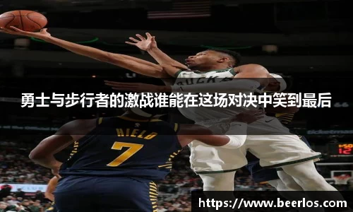 勇士与步行者的激战谁能在这场对决中笑到最后